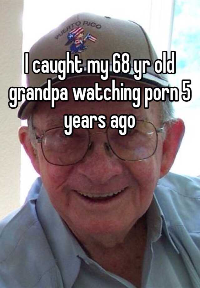 Grandpa Watching Porn - I caught my 68 yr old grandpa watching porn 5 years ago