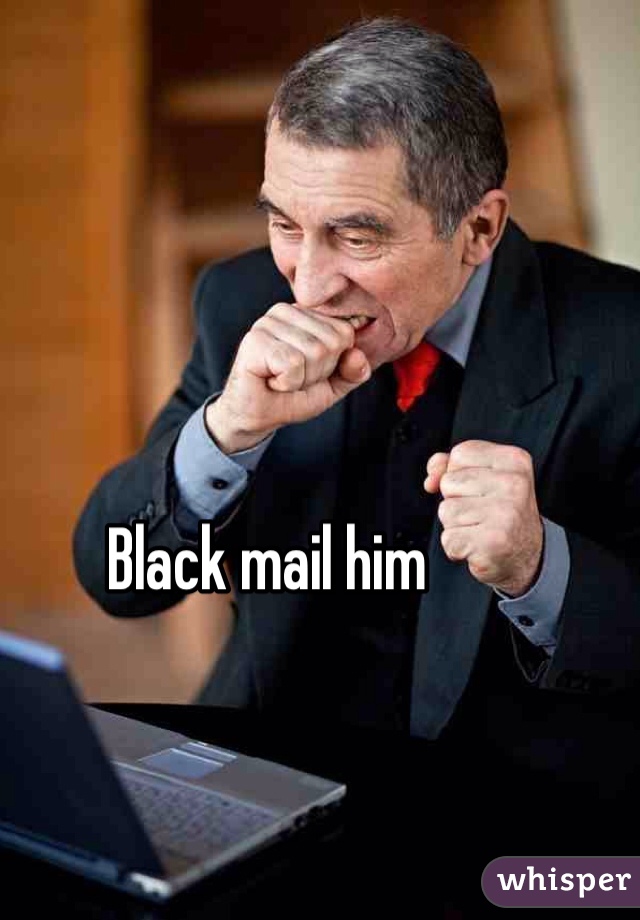 Black mail him