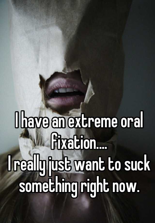 I Have An Extreme Oral Fixation I Really Just Want To Suck