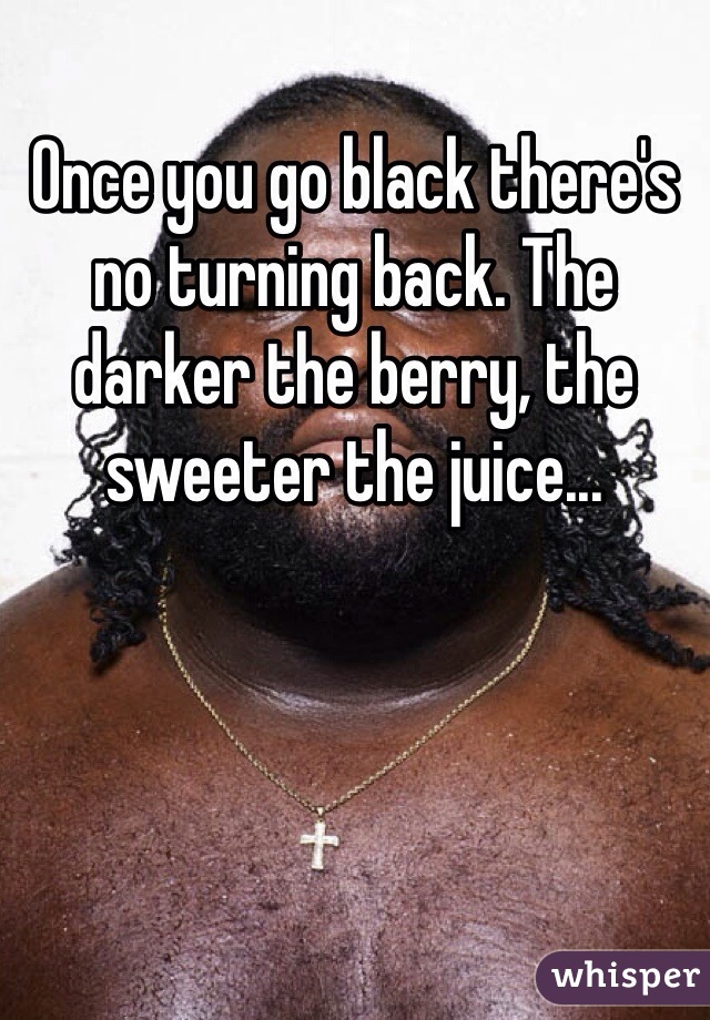 Once You Go Black Theres No Turning Back The Darker The Berry The