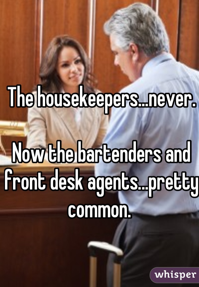 The Housekeepers Never Now The Bartenders And Front Desk Agents