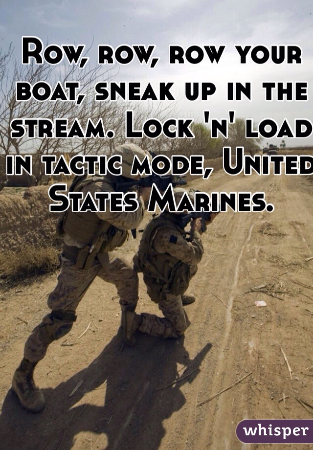 Row Row Row Your Boat Sneak Up In The Stream Lock N Load In Tactic Mode