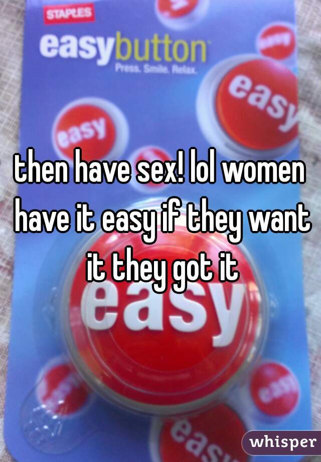 then have sex! lol women have it easy if they want it they got it