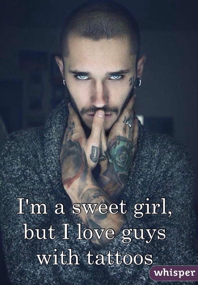 I'm a sweet girl, but I love guys with tattoos