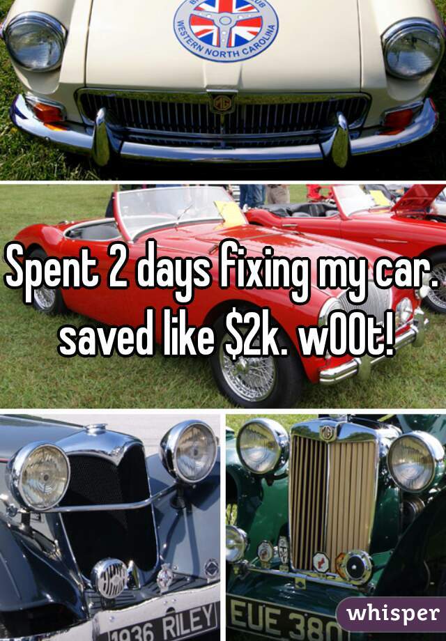 Spent 2 days fixing my car. saved like $2k. w00t!