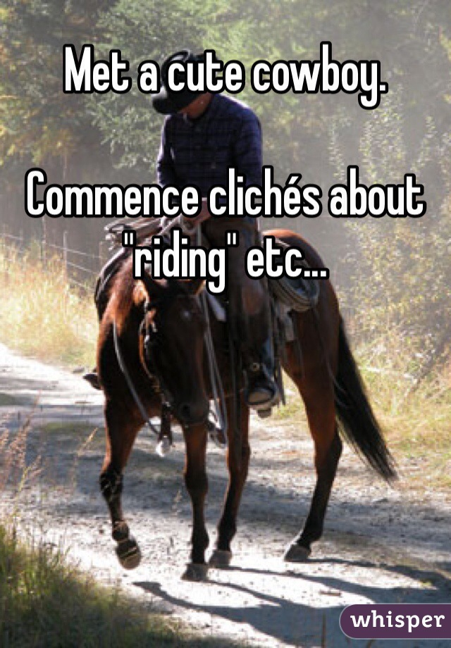 Met a cute cowboy.

Commence clichés about "riding" etc...