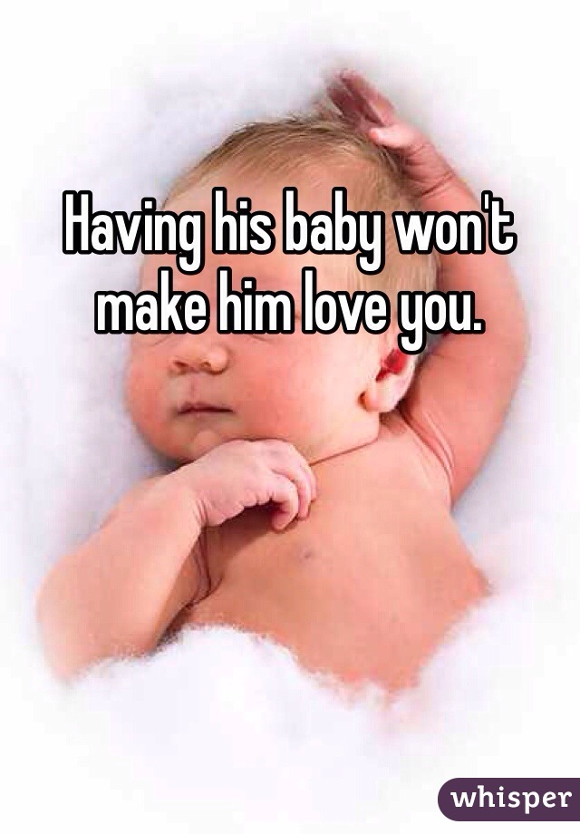 Having his baby won't make him love you.