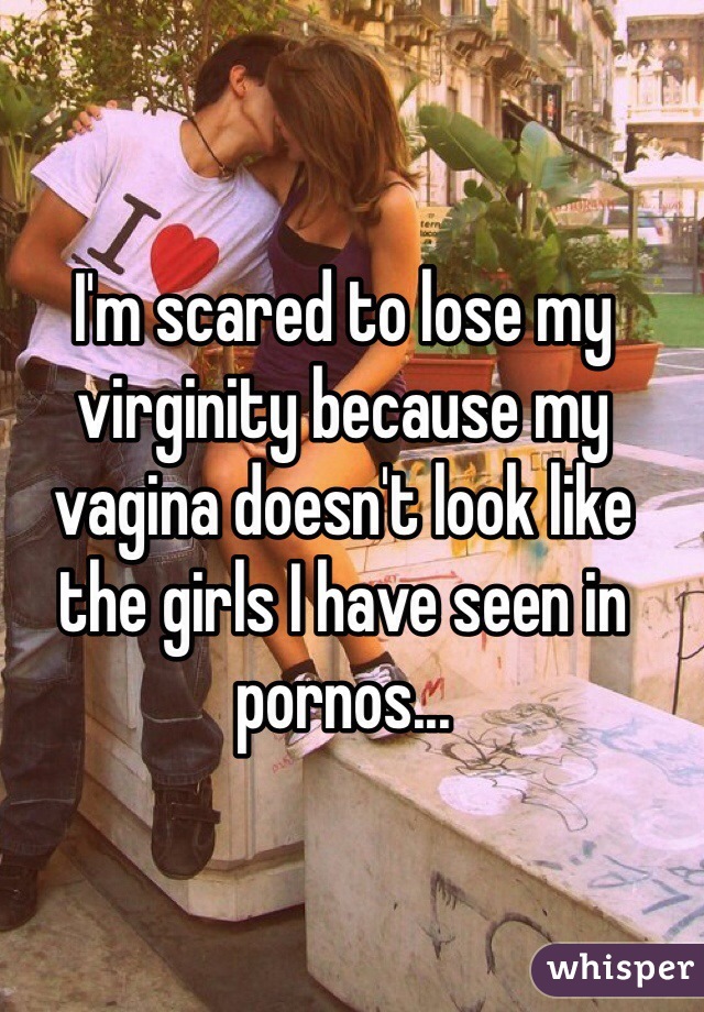 I'm scared to lose my virginity because my vagina doesn't look like the girls I have seen in pornos...