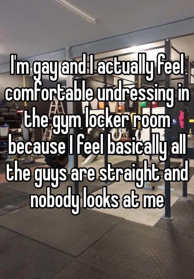 I M Gay And I Actually Feel Comfortable Undressing In The Gym Locker Room Because I Feel