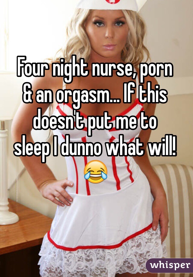 Four night nurse, porn & an orgasm... If this doesn't put me ...