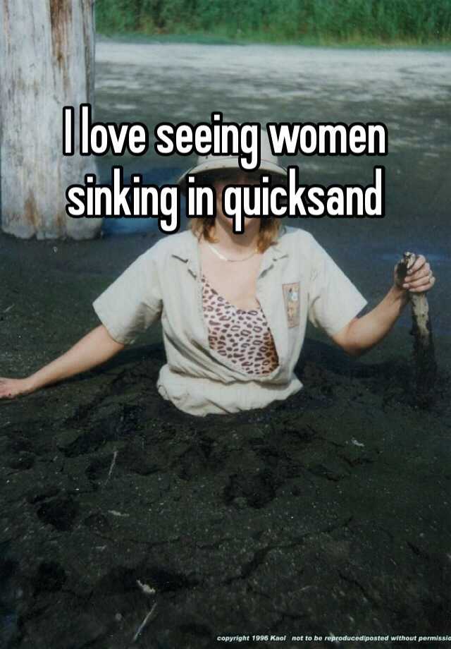 I Love Seeing Women Sinking In Quicksand