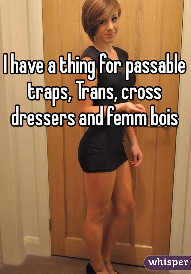 I Have A Thing For Passable Traps Trans Cross Dressers And Femm Bois