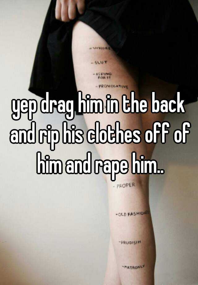 Yep Drag Him In The Back And Rip His Clothes Off Of Him And Rape Him