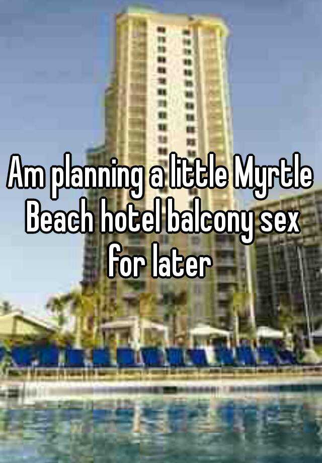Am Planning A Little Myrtle Beach Hotel Balcony Sex For Later