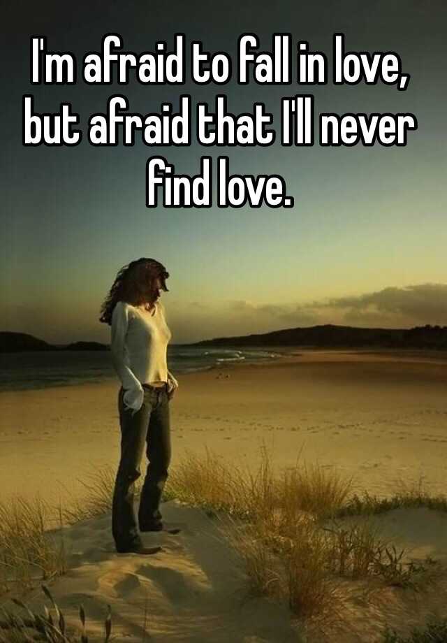 i-m-afraid-to-fall-in-love-but-afraid-that-i-ll-never-find-love