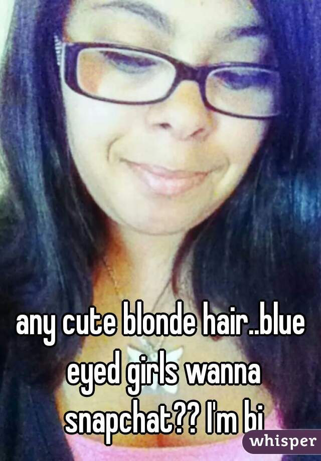 Any Cute Blonde Hair Blue Eyed Girls Wanna Snapchat I M Bi