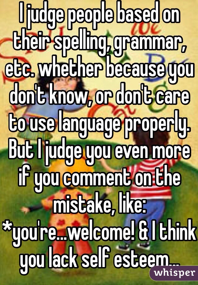 I Judge People Based On Their Spelling Grammar Etc Whether Because You Dont Know Or Dont 