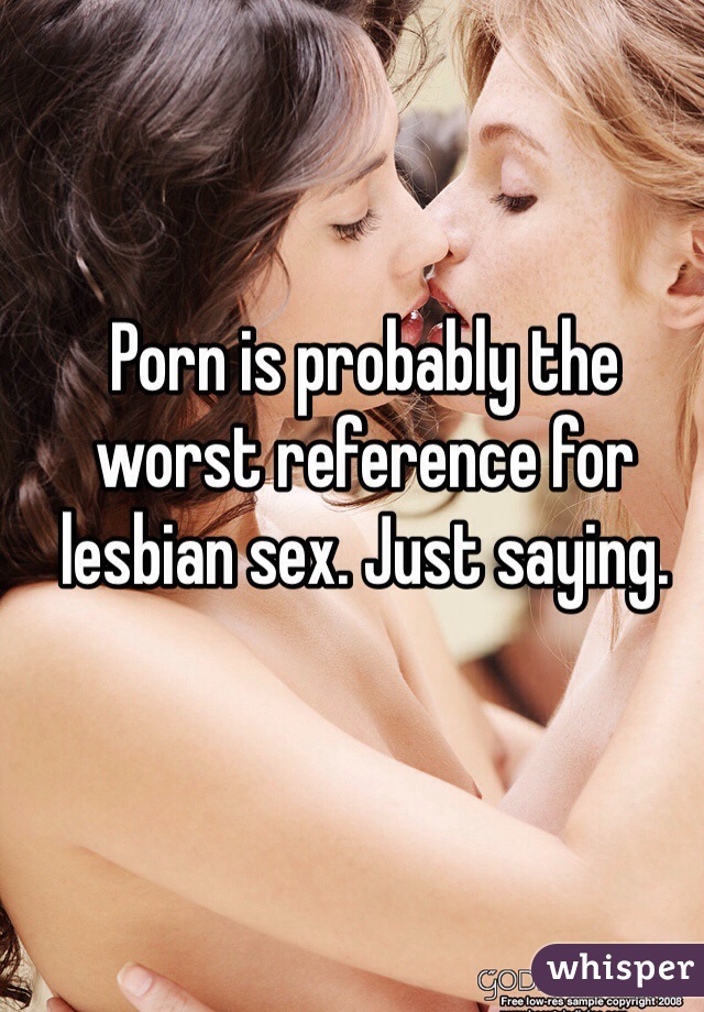 Worst Lesbian Porn - Porn is probably the worst reference for lesbian sex. Just ...