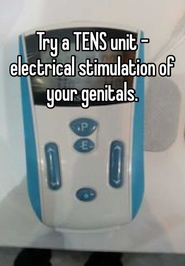 Try A Tens Unit Electrical Stimulation Of Your Genitals