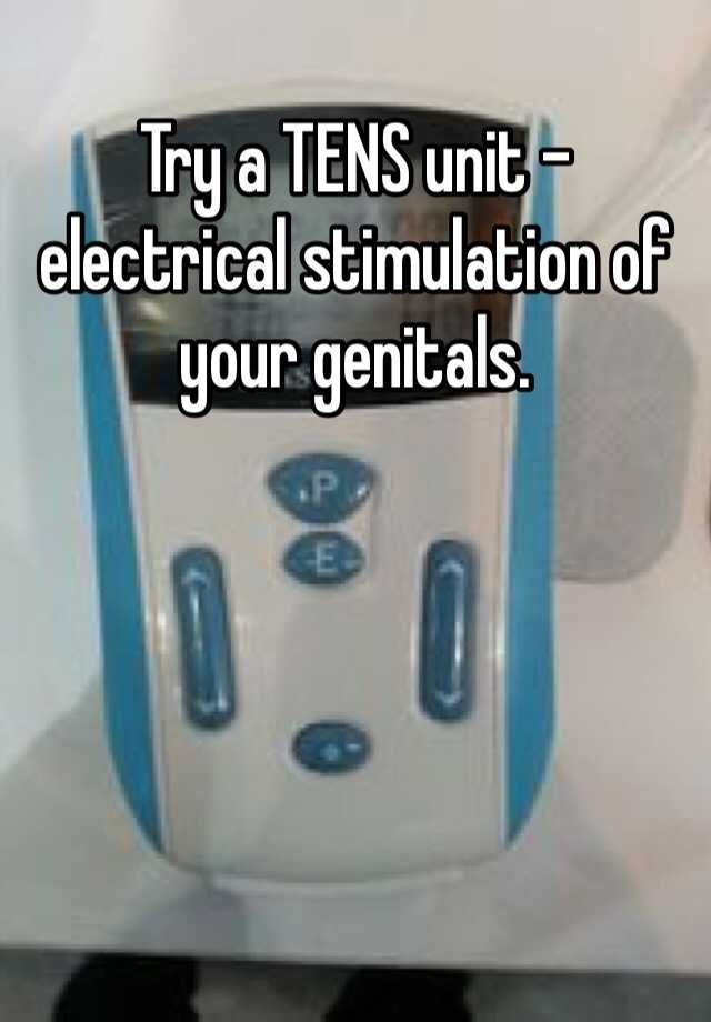 Try a TENS unit electrical stimulation of your genitals.