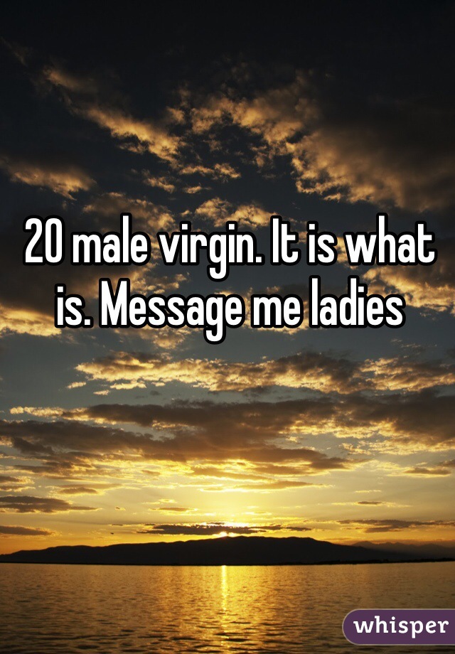 20 male virgin. It is what is. Message me ladies
