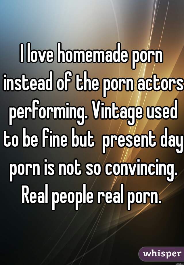 Vintage Real Homemade Porn - I love homemade porn instead of the porn actors performing ...