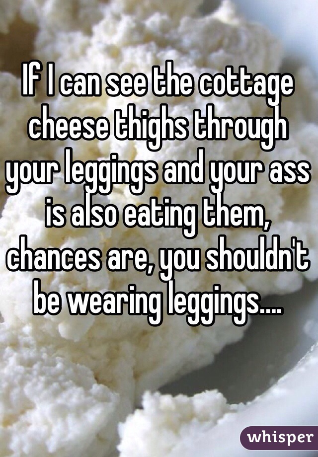 If I Can See The Cottage Cheese Thighs Through Your Leggings And