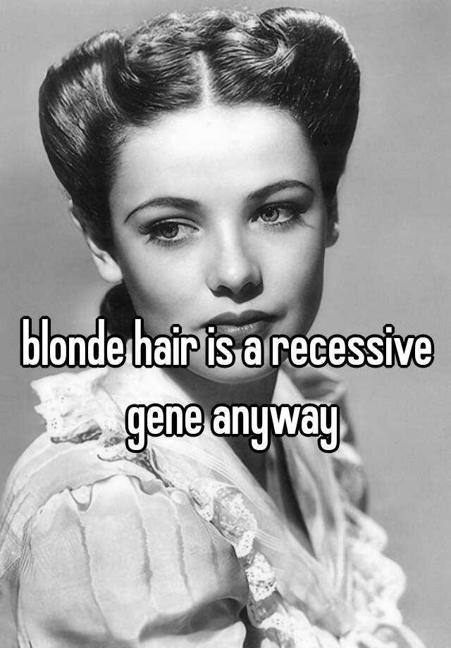 Blonde Hair Is A Recessive Gene Anyway