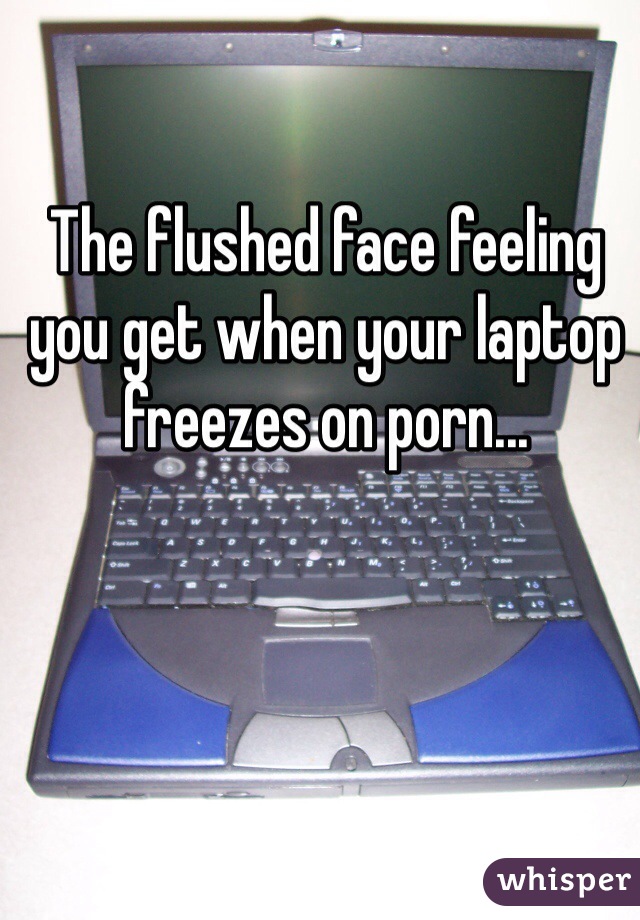 The flushed face feeling you get when your laptop freezes on ...