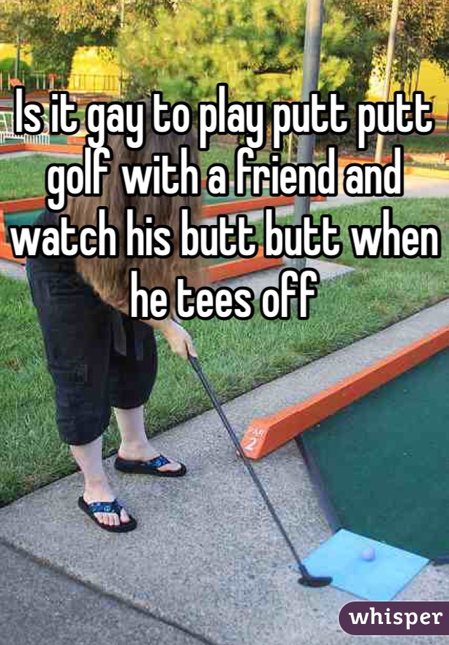 is it gay to play putt putt golf