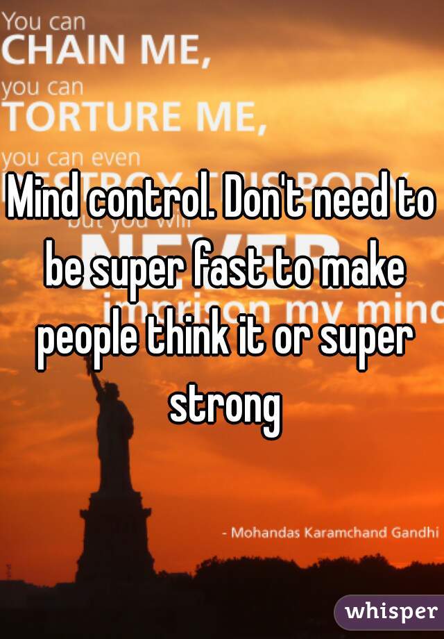 Mind control. Don't need to be super fast to make people think it or super strong