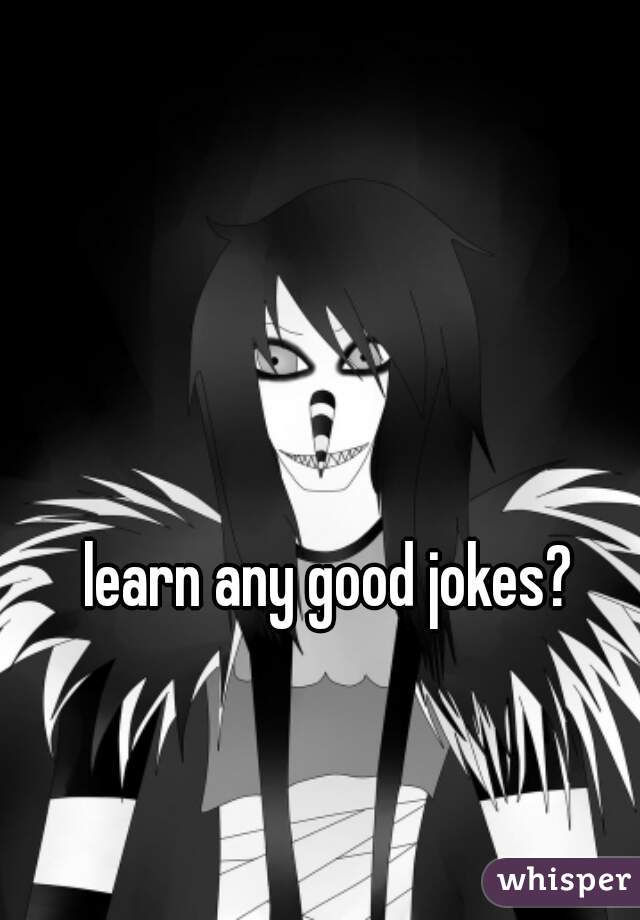 learn any good jokes?