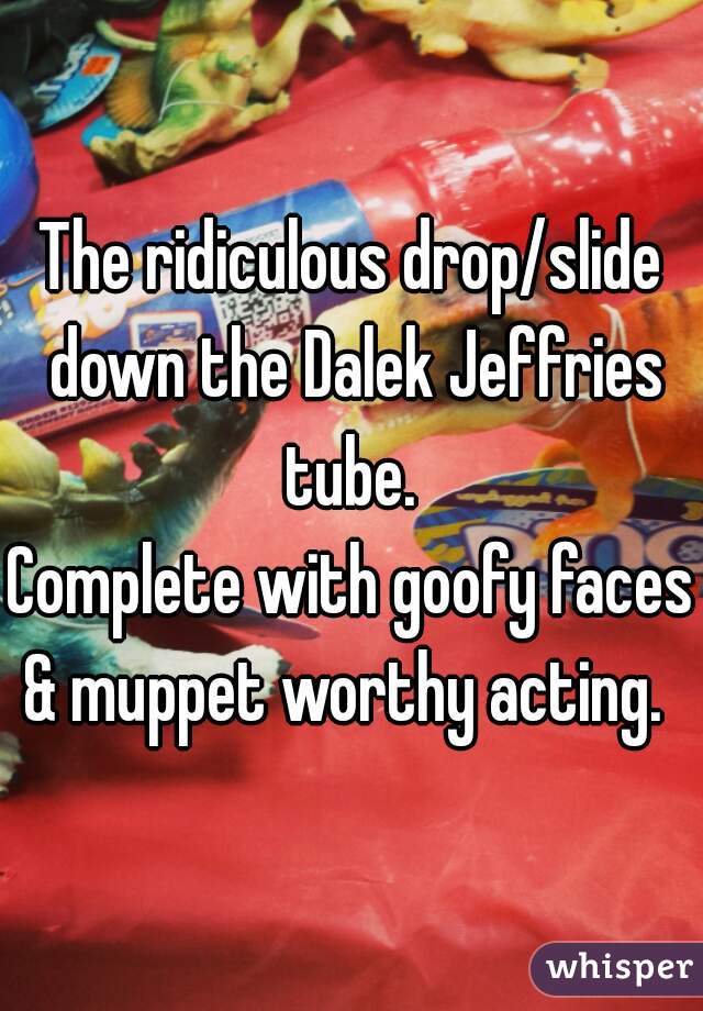 The ridiculous drop/slide down the Dalek Jeffries tube. 
Complete with goofy faces & muppet worthy acting.  
