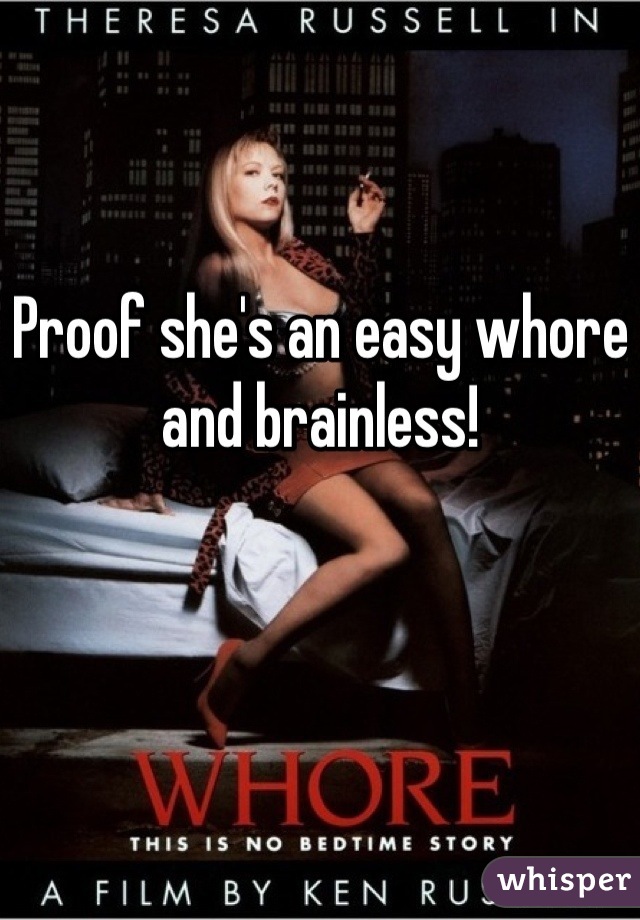 Proof she's an easy whore and brainless!