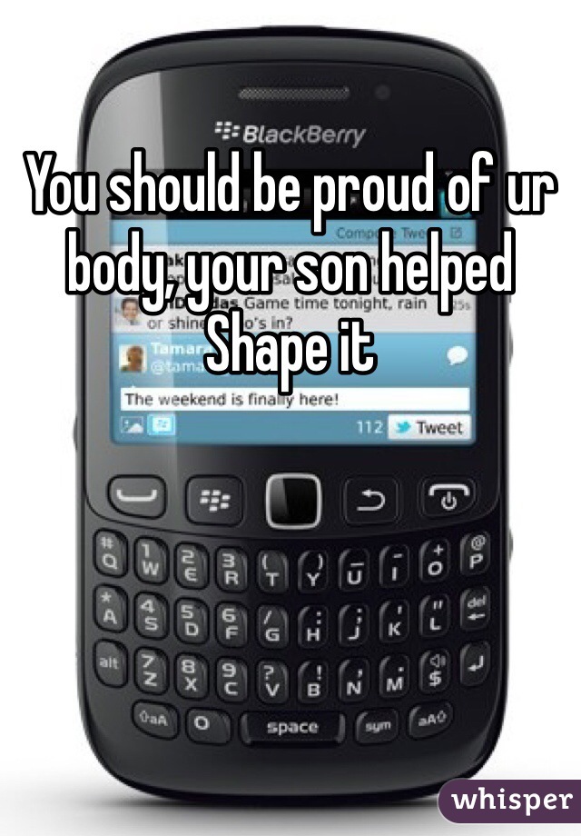 You should be proud of ur body, your son helped
Shape it 