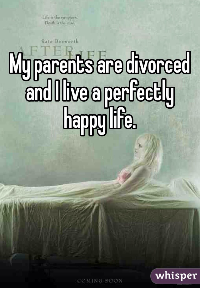 My parents are divorced and I live a perfectly happy life. 