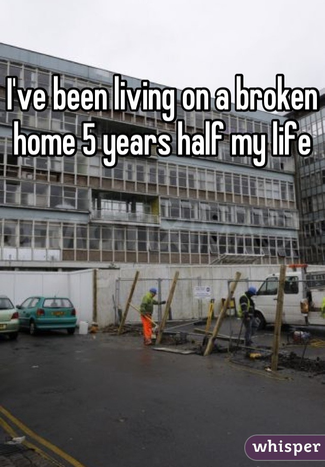 I've been living on a broken home 5 years half my life