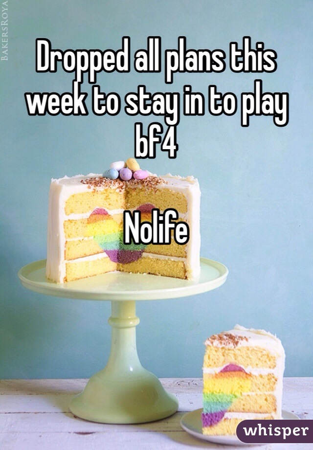 Dropped all plans this week to stay in to play bf4

Nolife