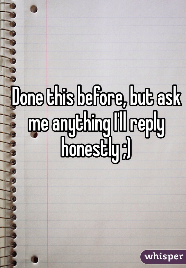 Done this before, but ask me anything I'll reply honestly ;)