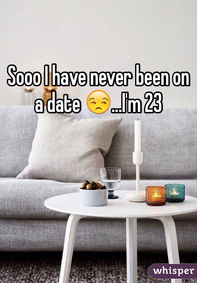 Sooo I have never been on a date 😒...I'm 23