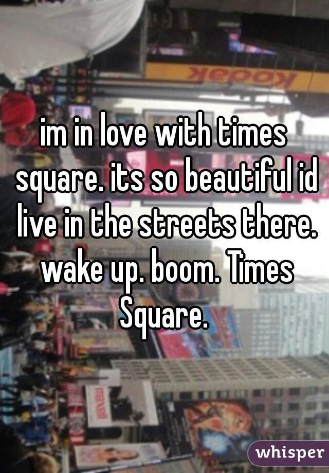 im in love with times square. its so beautiful id live in the streets there. wake up. boom. Times Square. 