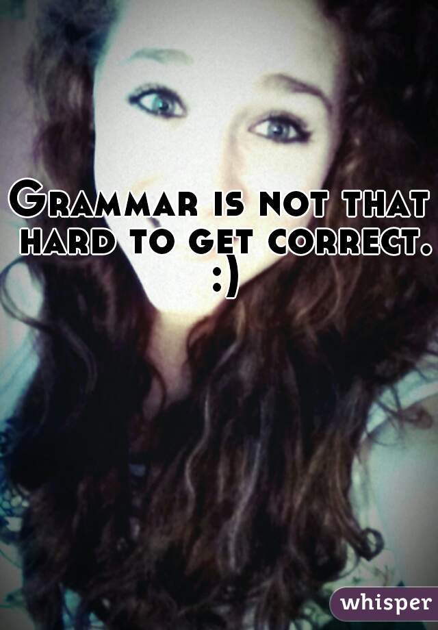 Grammar is not that hard to get correct. :)