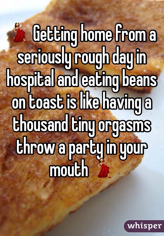 💃 Getting home from a seriously rough day in hospital and eating beans on toast is like having a thousand tiny orgasms throw a party in your mouth 💃