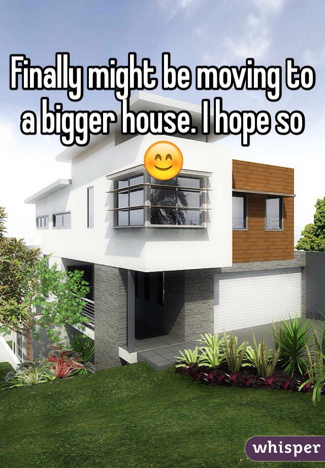 Finally might be moving to a bigger house. I hope so 😊