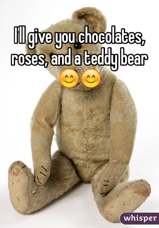 I'll give you chocolates, roses, and a teddy bear 😊😊