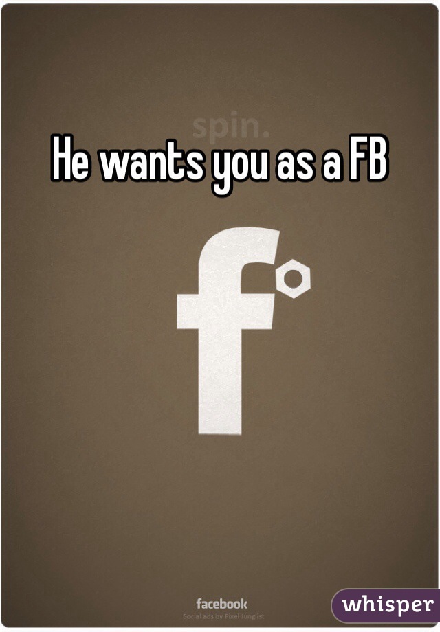 He wants you as a FB