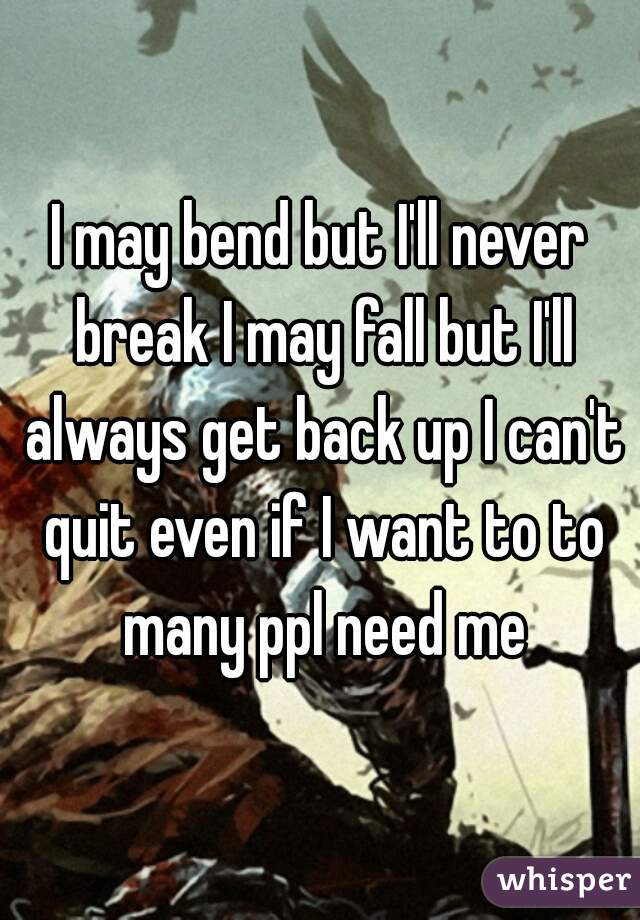 I May Bend But I Ll Never Break I May Fall But I Ll Always Get