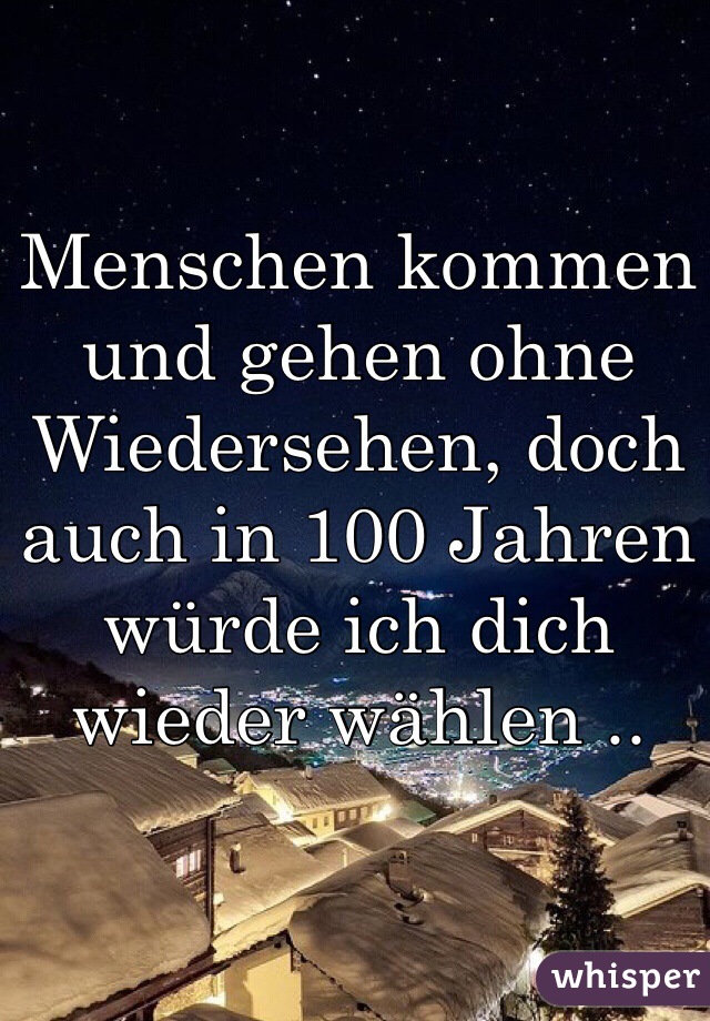 Menschen Kommen Und Gehen Ohne Wiedersehen Doch Auch In 100 Jahren Wurde Ich Dich Wieder Wahlen