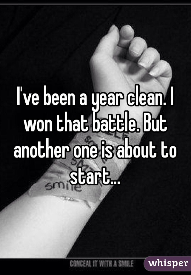 I've been a year clean. I won that battle. But another one is about to start...