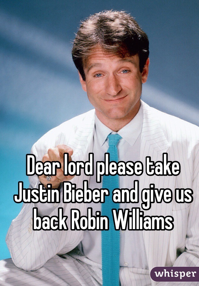 Dear lord please take Justin Bieber and give us back Robin Williams  